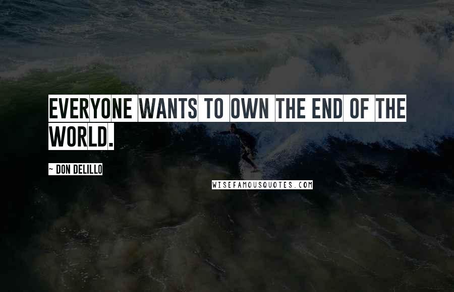 Don DeLillo Quotes: Everyone wants to own the end of the world.