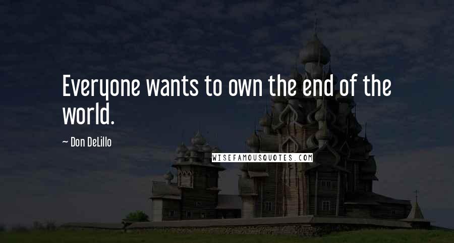 Don DeLillo Quotes: Everyone wants to own the end of the world.