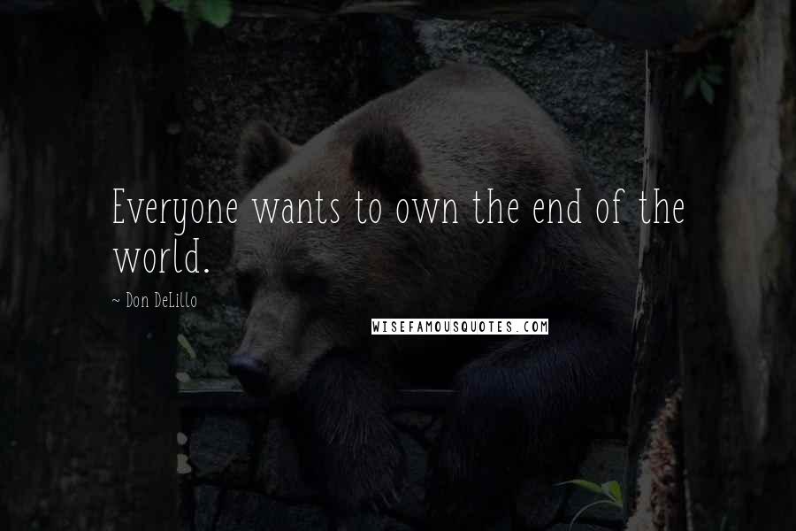 Don DeLillo Quotes: Everyone wants to own the end of the world.