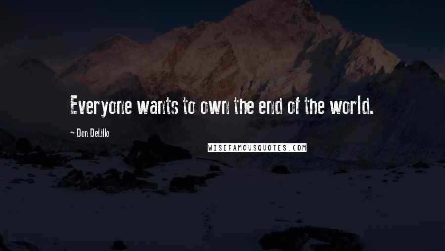 Don DeLillo Quotes: Everyone wants to own the end of the world.