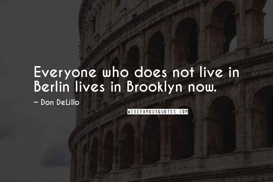 Don DeLillo Quotes: Everyone who does not live in Berlin lives in Brooklyn now.
