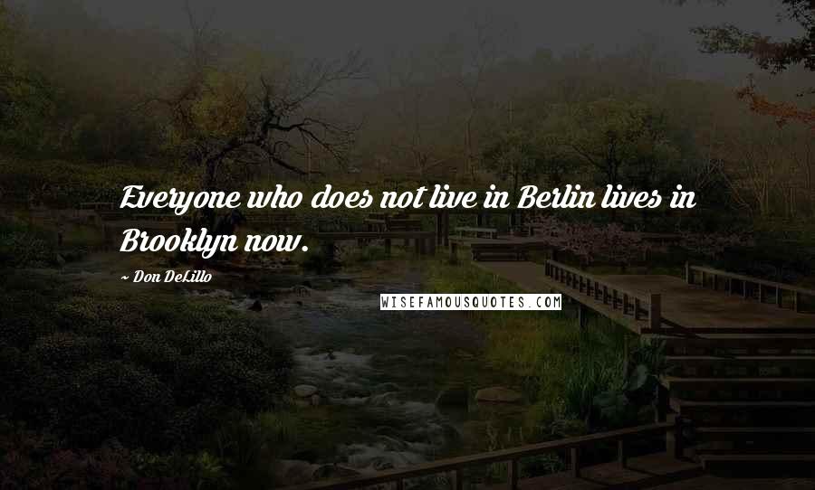 Don DeLillo Quotes: Everyone who does not live in Berlin lives in Brooklyn now.