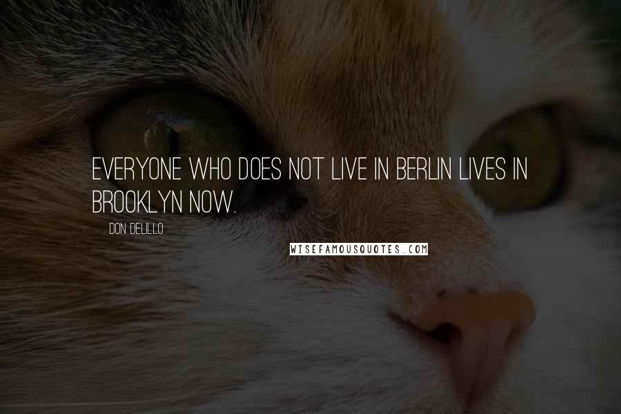 Don DeLillo Quotes: Everyone who does not live in Berlin lives in Brooklyn now.