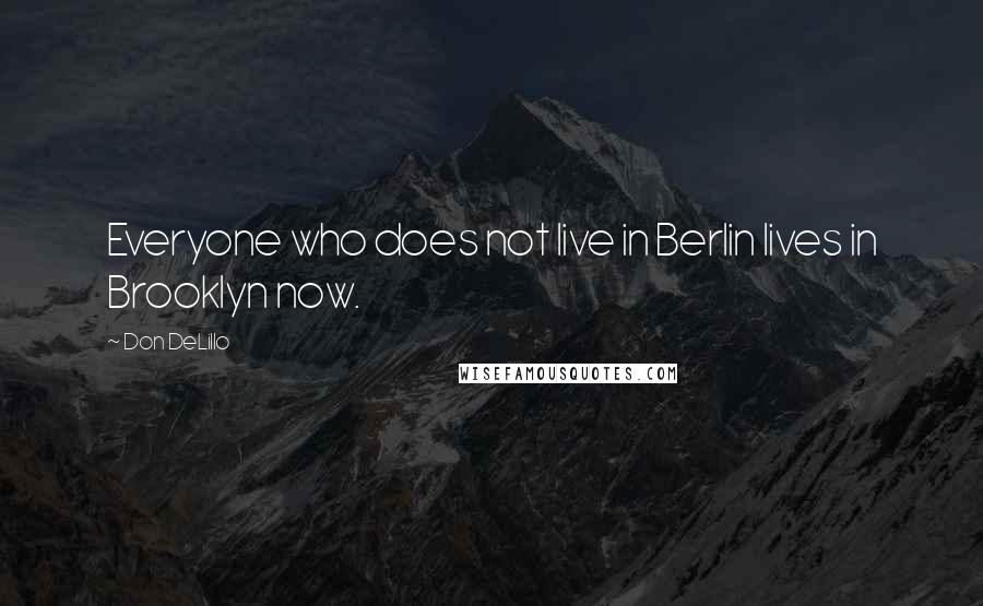 Don DeLillo Quotes: Everyone who does not live in Berlin lives in Brooklyn now.
