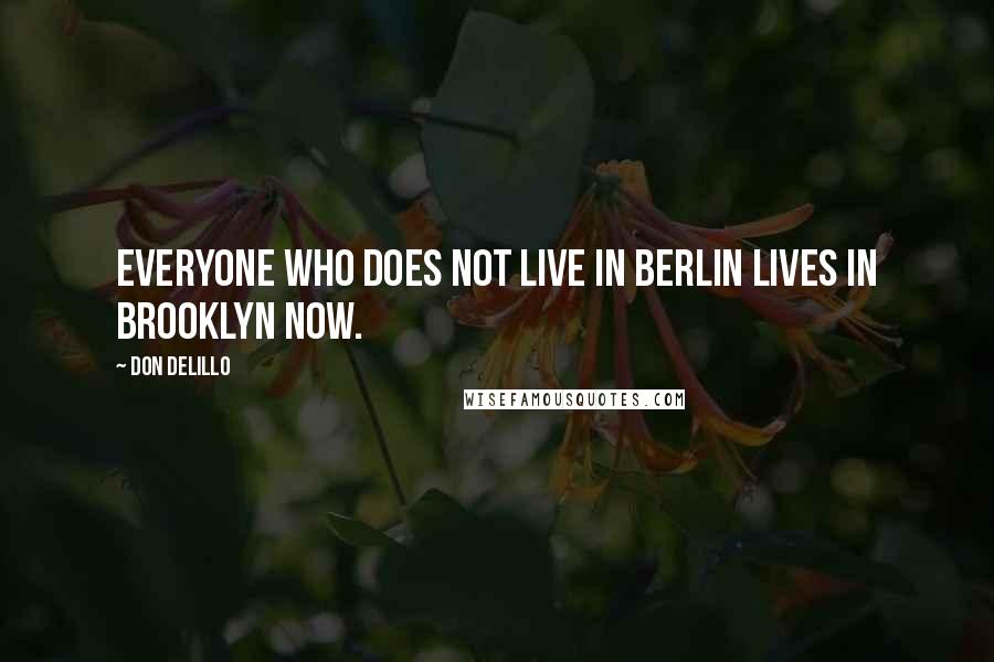 Don DeLillo Quotes: Everyone who does not live in Berlin lives in Brooklyn now.