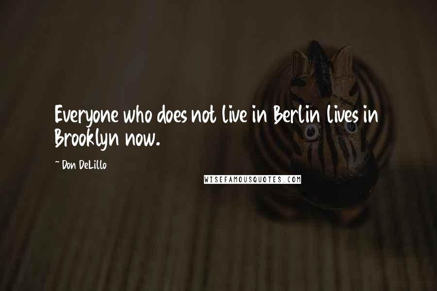 Don DeLillo Quotes: Everyone who does not live in Berlin lives in Brooklyn now.