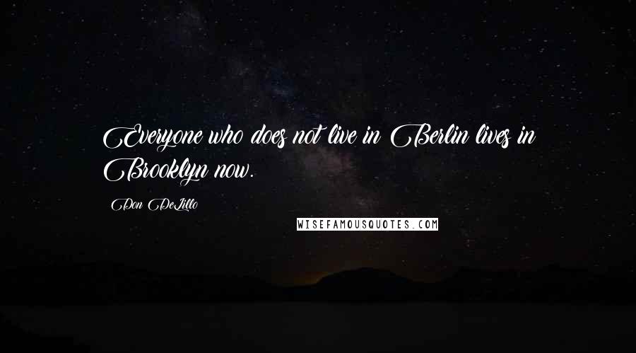 Don DeLillo Quotes: Everyone who does not live in Berlin lives in Brooklyn now.