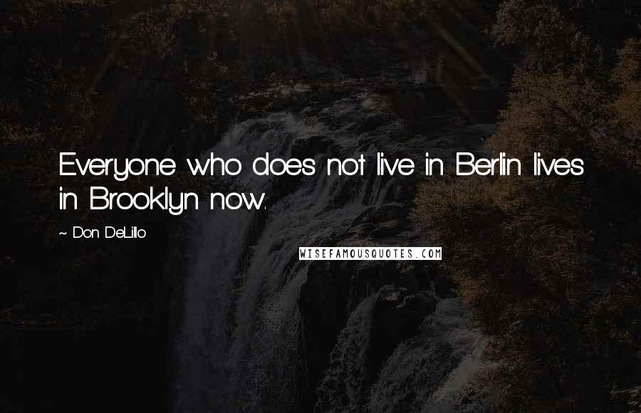 Don DeLillo Quotes: Everyone who does not live in Berlin lives in Brooklyn now.