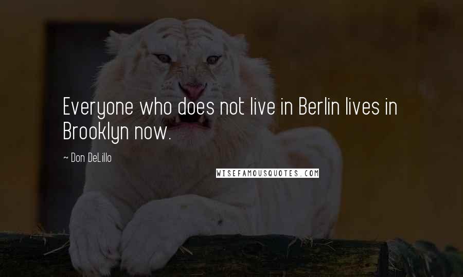 Don DeLillo Quotes: Everyone who does not live in Berlin lives in Brooklyn now.