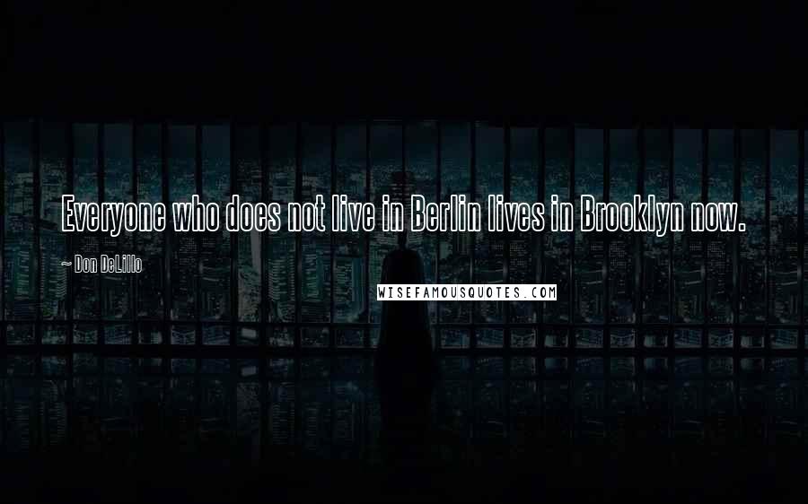 Don DeLillo Quotes: Everyone who does not live in Berlin lives in Brooklyn now.