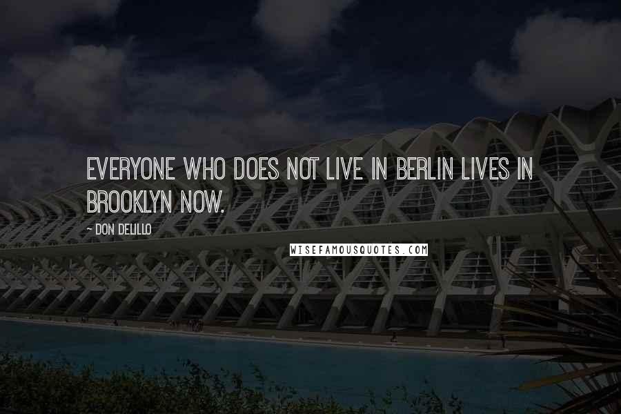 Don DeLillo Quotes: Everyone who does not live in Berlin lives in Brooklyn now.