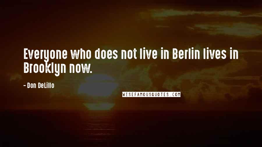 Don DeLillo Quotes: Everyone who does not live in Berlin lives in Brooklyn now.
