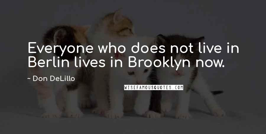 Don DeLillo Quotes: Everyone who does not live in Berlin lives in Brooklyn now.