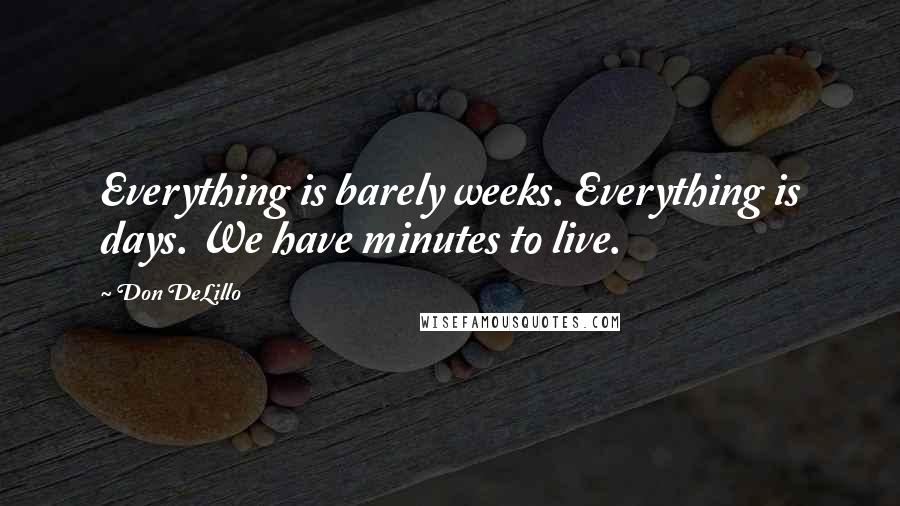 Don DeLillo Quotes: Everything is barely weeks. Everything is days. We have minutes to live.