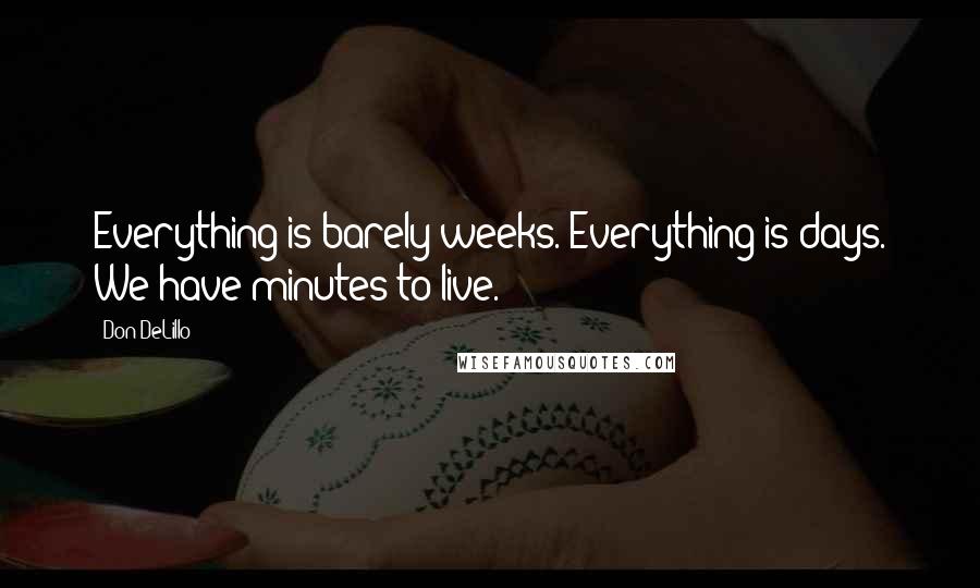 Don DeLillo Quotes: Everything is barely weeks. Everything is days. We have minutes to live.