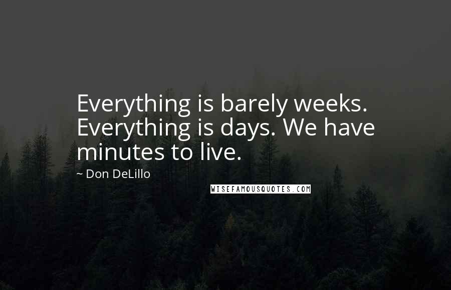 Don DeLillo Quotes: Everything is barely weeks. Everything is days. We have minutes to live.