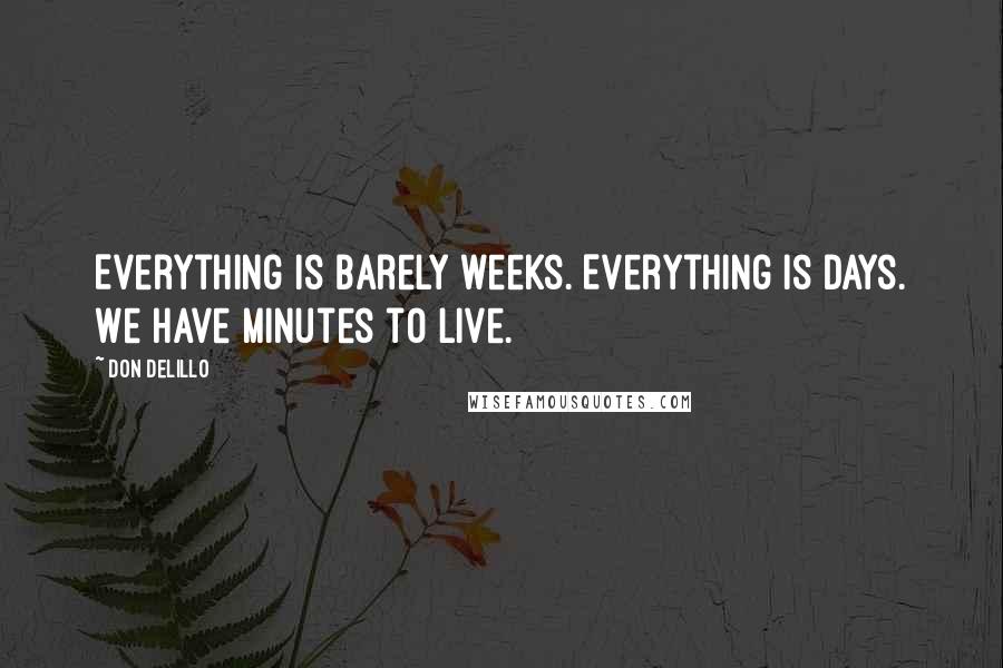 Don DeLillo Quotes: Everything is barely weeks. Everything is days. We have minutes to live.