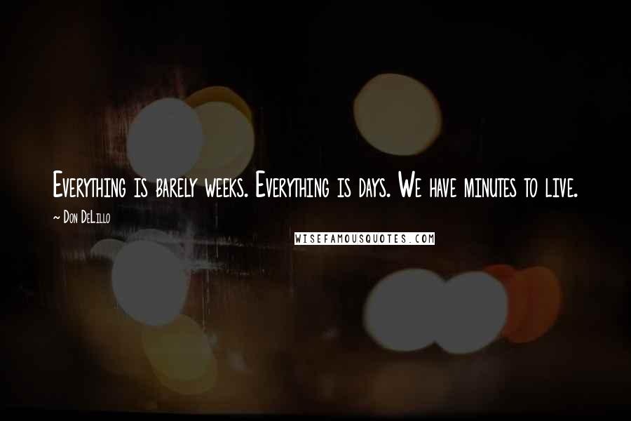 Don DeLillo Quotes: Everything is barely weeks. Everything is days. We have minutes to live.