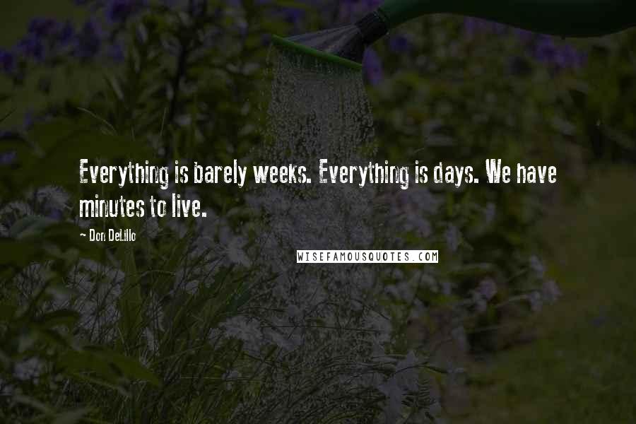 Don DeLillo Quotes: Everything is barely weeks. Everything is days. We have minutes to live.
