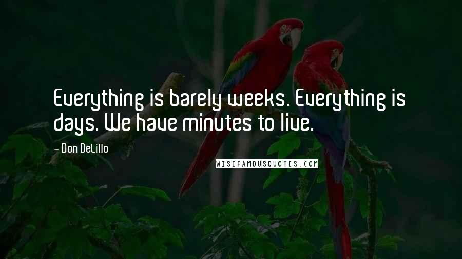 Don DeLillo Quotes: Everything is barely weeks. Everything is days. We have minutes to live.