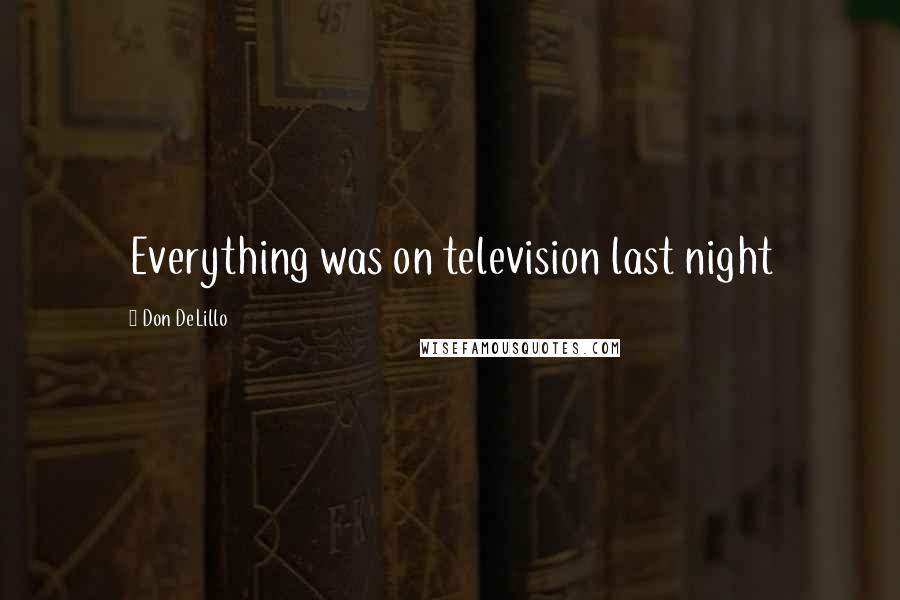 Don DeLillo Quotes: Everything was on television last night