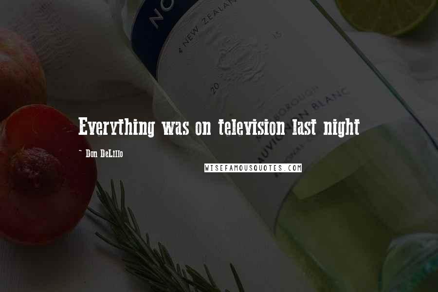 Don DeLillo Quotes: Everything was on television last night