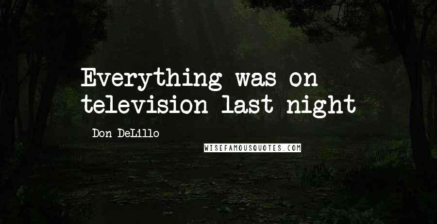 Don DeLillo Quotes: Everything was on television last night