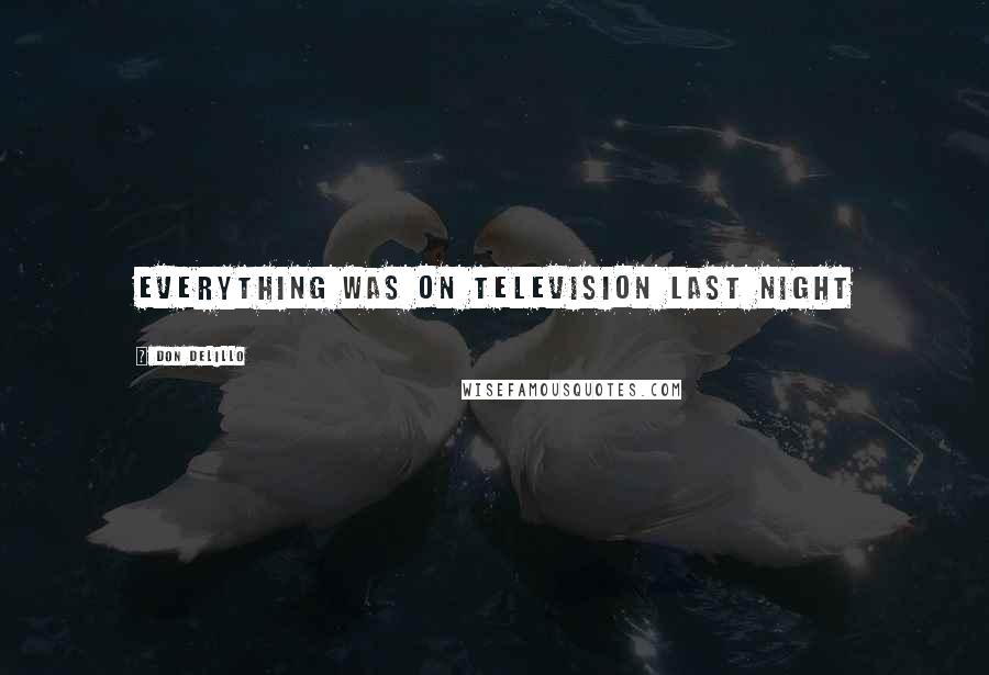 Don DeLillo Quotes: Everything was on television last night