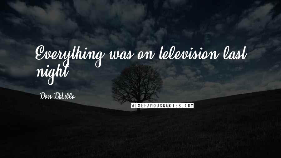 Don DeLillo Quotes: Everything was on television last night