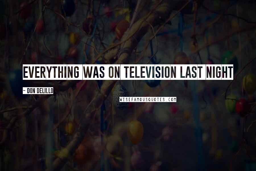 Don DeLillo Quotes: Everything was on television last night