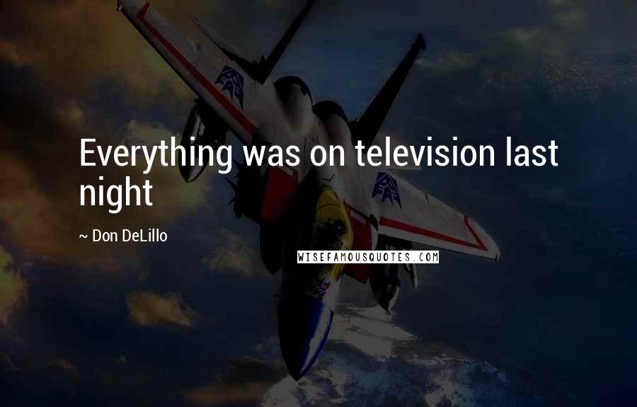 Don DeLillo Quotes: Everything was on television last night