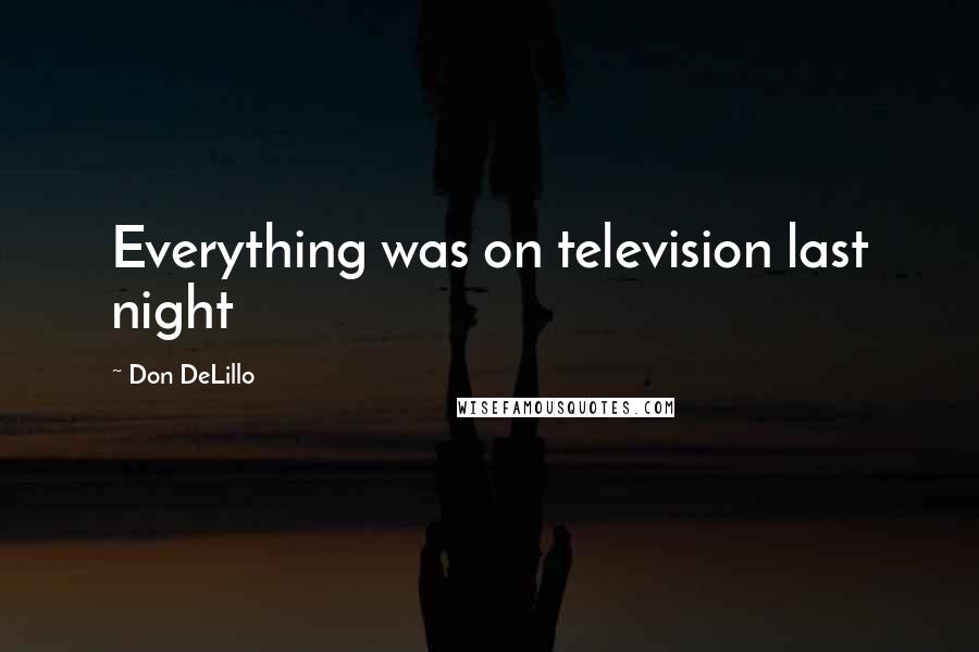 Don DeLillo Quotes: Everything was on television last night