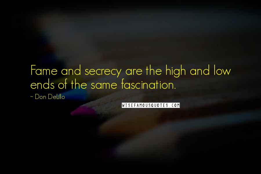 Don DeLillo Quotes: Fame and secrecy are the high and low ends of the same fascination.