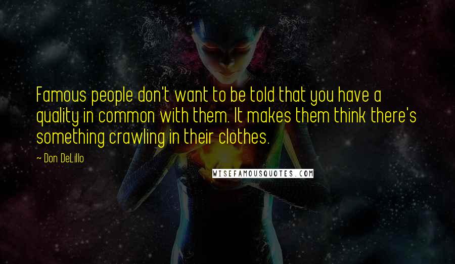 Don DeLillo Quotes: Famous people don't want to be told that you have a quality in common with them. It makes them think there's something crawling in their clothes.