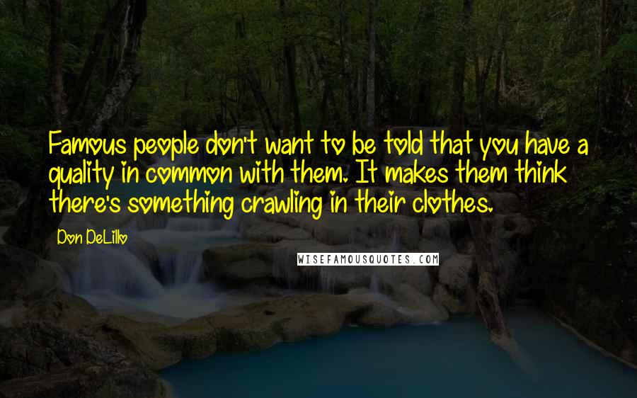 Don DeLillo Quotes: Famous people don't want to be told that you have a quality in common with them. It makes them think there's something crawling in their clothes.