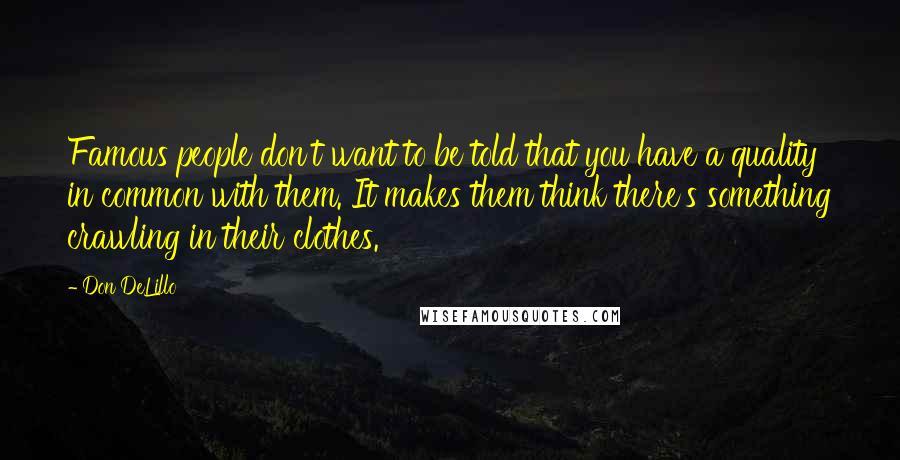 Don DeLillo Quotes: Famous people don't want to be told that you have a quality in common with them. It makes them think there's something crawling in their clothes.