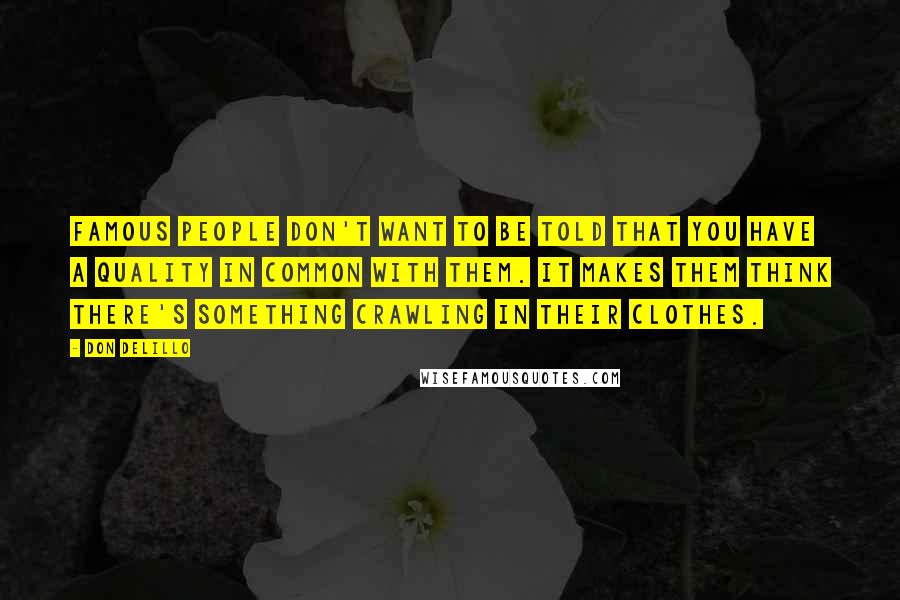 Don DeLillo Quotes: Famous people don't want to be told that you have a quality in common with them. It makes them think there's something crawling in their clothes.