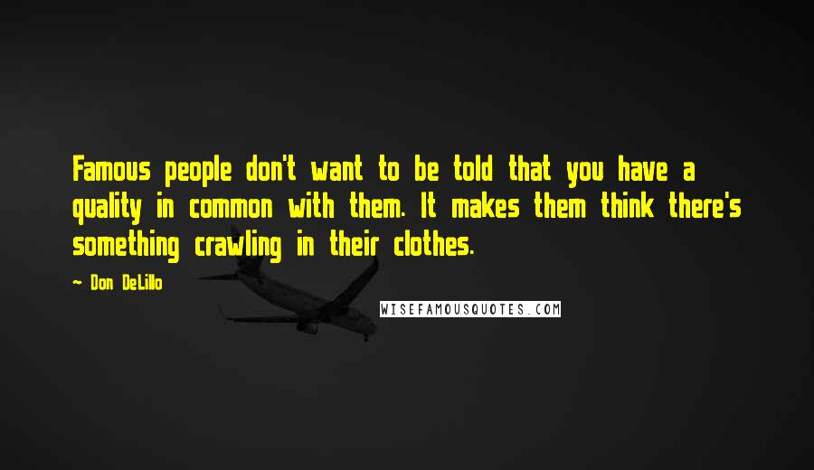 Don DeLillo Quotes: Famous people don't want to be told that you have a quality in common with them. It makes them think there's something crawling in their clothes.