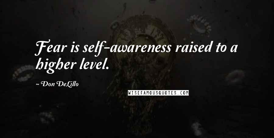 Don DeLillo Quotes: Fear is self-awareness raised to a higher level.