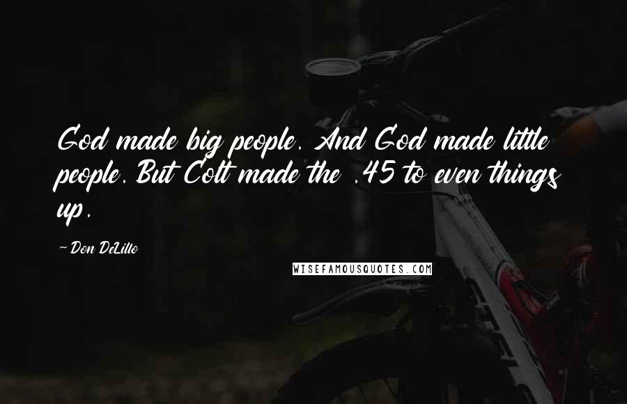 Don DeLillo Quotes: God made big people. And God made little people. But Colt made the .45 to even things up.