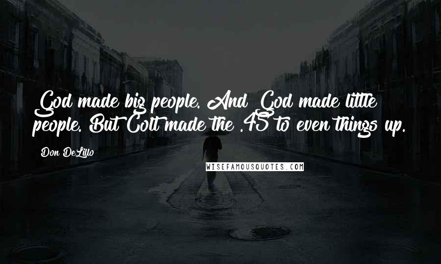 Don DeLillo Quotes: God made big people. And God made little people. But Colt made the .45 to even things up.