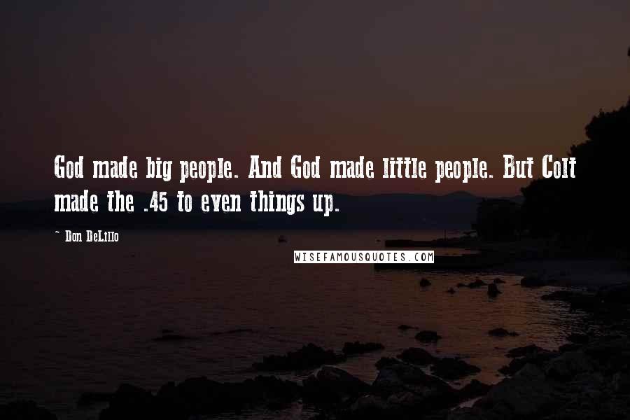 Don DeLillo Quotes: God made big people. And God made little people. But Colt made the .45 to even things up.