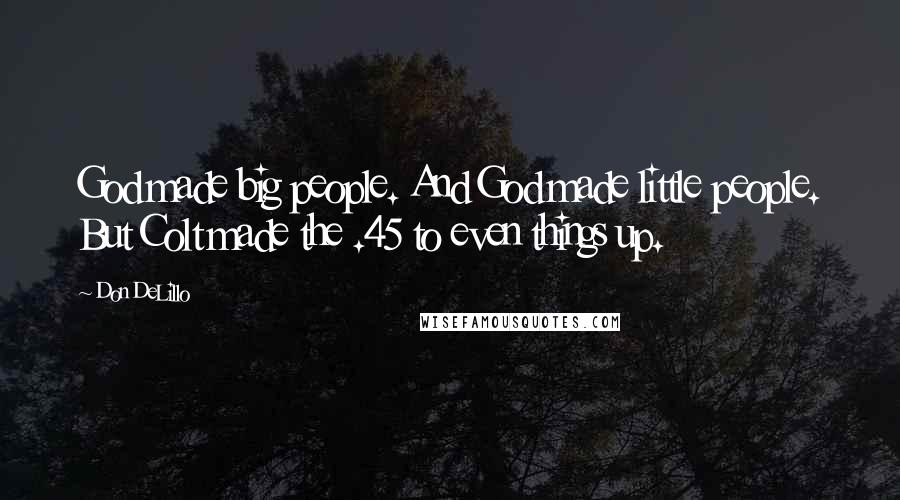 Don DeLillo Quotes: God made big people. And God made little people. But Colt made the .45 to even things up.