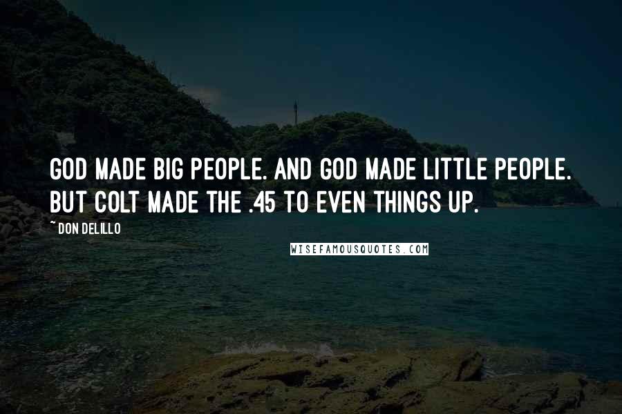 Don DeLillo Quotes: God made big people. And God made little people. But Colt made the .45 to even things up.