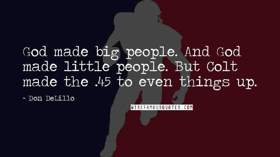 Don DeLillo Quotes: God made big people. And God made little people. But Colt made the .45 to even things up.