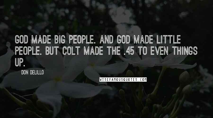 Don DeLillo Quotes: God made big people. And God made little people. But Colt made the .45 to even things up.