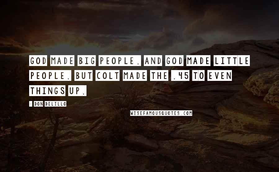 Don DeLillo Quotes: God made big people. And God made little people. But Colt made the .45 to even things up.