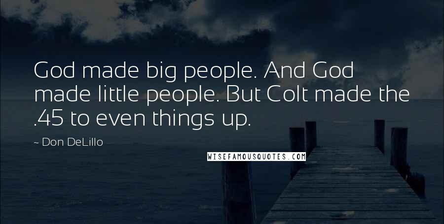 Don DeLillo Quotes: God made big people. And God made little people. But Colt made the .45 to even things up.