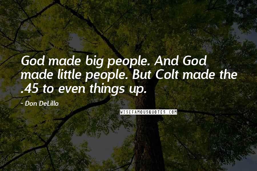 Don DeLillo Quotes: God made big people. And God made little people. But Colt made the .45 to even things up.