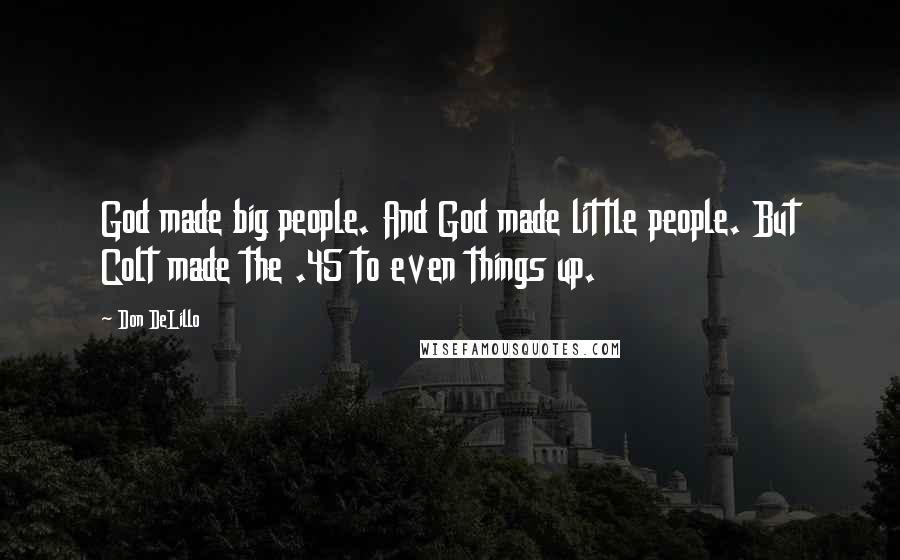 Don DeLillo Quotes: God made big people. And God made little people. But Colt made the .45 to even things up.